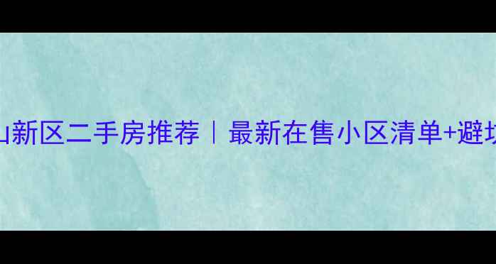 图片 淮南山山新区二手房推荐｜最新在售小区清单+避坑指南🏡
