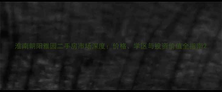 图片 淮南朝阳雅园二手房市场深度：价格、学区与投资价值全指南2