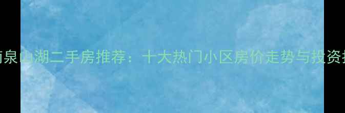图片 淮南泉山湖二手房推荐：十大热门小区房价走势与投资指南
