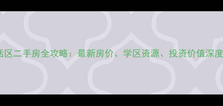 图片 淮南淮化生活区二手房全攻略：最新房价、学区资源、投资价值深度（6月更新）