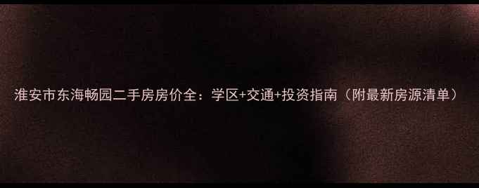 图片 淮安市东海畅园二手房房价全：学区+交通+投资指南（附最新房源清单）