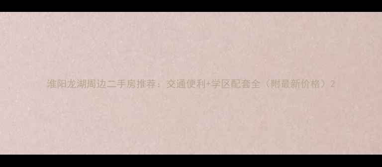 图片 淮阳龙湖周边二手房推荐：交通便利+学区配套全（附最新价格）2