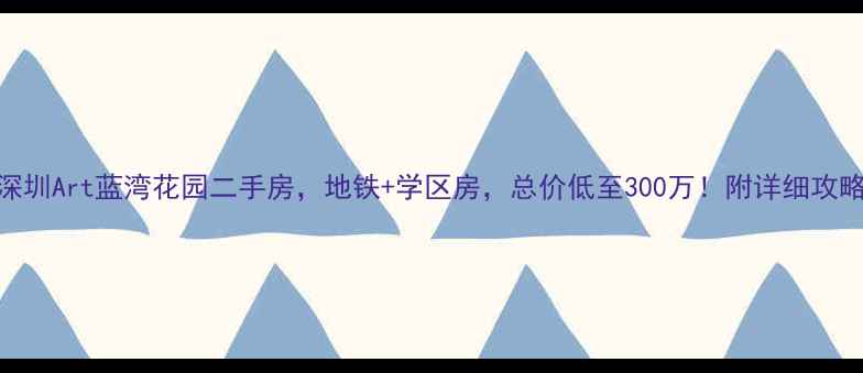 图片 深圳Art蓝湾花园二手房，地铁+学区房，总价低至300万！附详细攻略