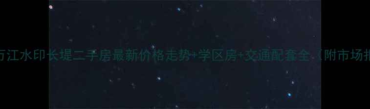 图片 深圳万江水印长堤二手房最新价格走势+学区房+交通配套全（附市场报告）