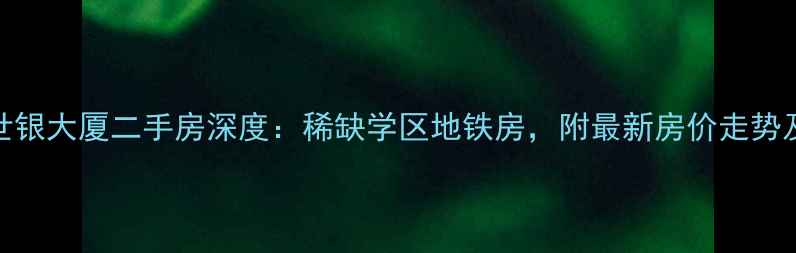 图片 深圳中港世银大厦二手房深度：稀缺学区地铁房，附最新房价走势及购房攻略