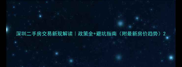图片 深圳二手房交易新规解读｜政策全+避坑指南（附最新房价趋势）2
