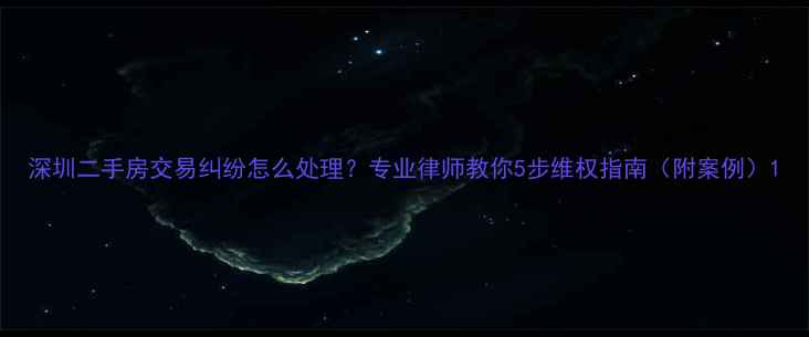 图片 深圳二手房交易纠纷怎么处理？专业律师教你5步维权指南（附案例）1
