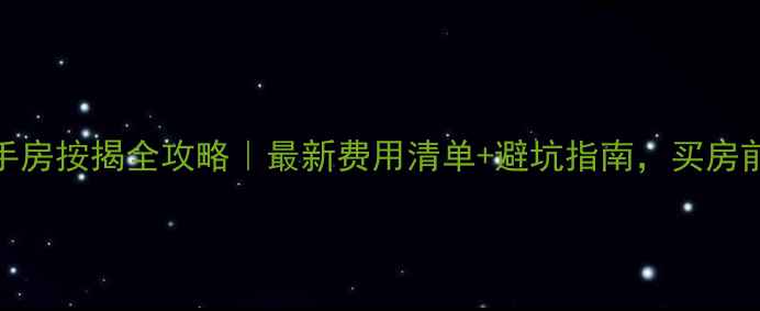 图片 深圳二手房按揭全攻略｜最新费用清单+避坑指南，买房前必看！