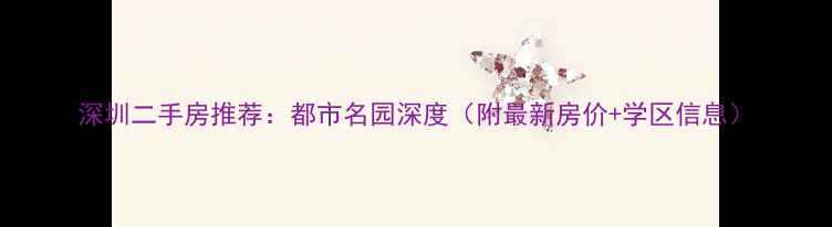 图片 深圳二手房推荐：都市名园深度（附最新房价+学区信息）