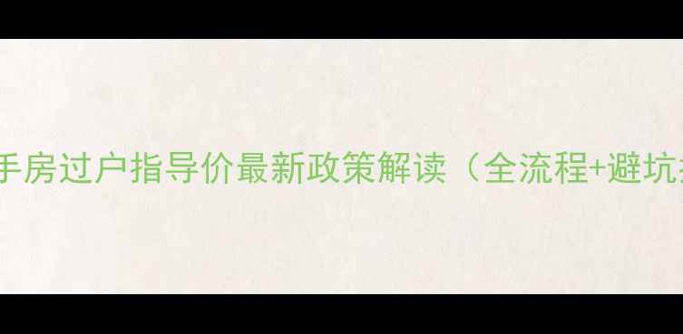 图片 深圳二手房过户指导价最新政策解读（全流程+避坑指南）1