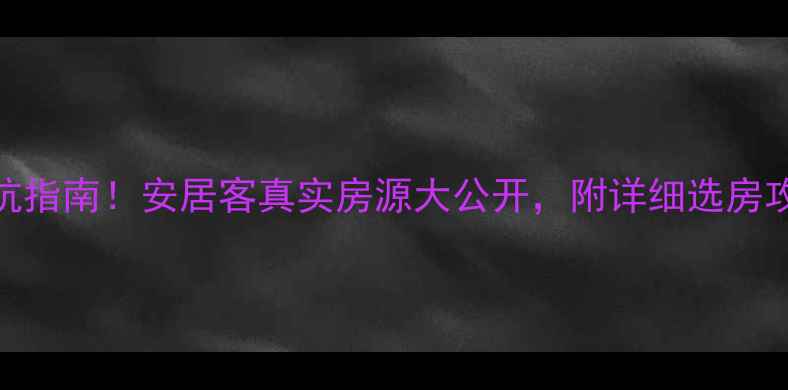 图片 深圳二手房避坑指南！安居客真实房源大公开，附详细选房攻略（附地图）