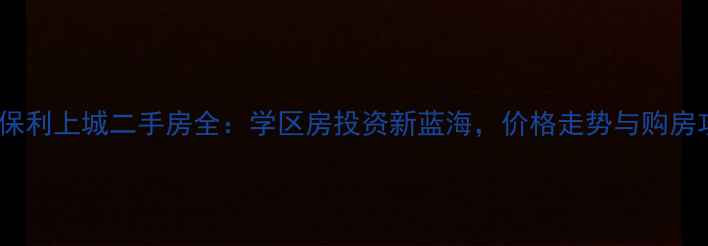 图片 深圳保利上城二手房全：学区房投资新蓝海，价格走势与购房攻略1