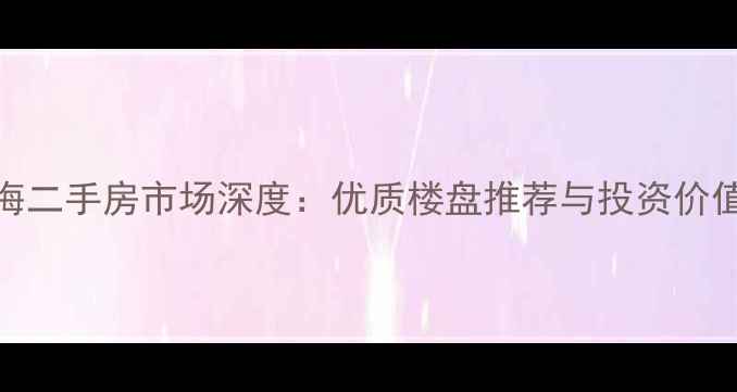 图片 深圳前海二手房市场深度：优质楼盘推荐与投资价值全指南
