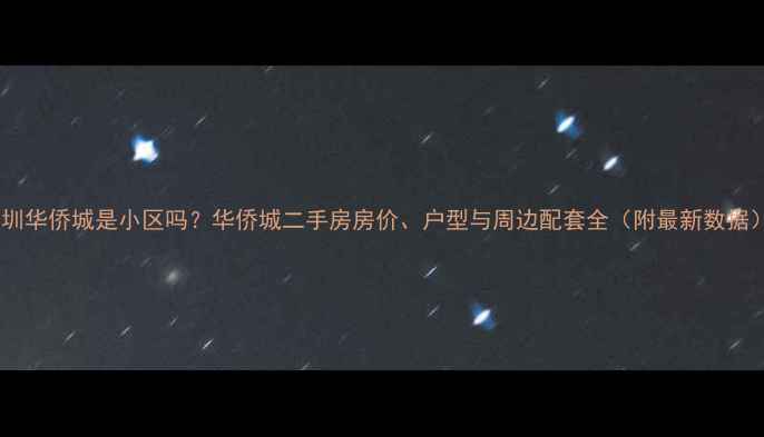 图片 深圳华侨城是小区吗？华侨城二手房房价、户型与周边配套全（附最新数据）1