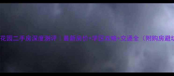 图片 深圳固戍花园二手房深度测评｜最新房价+学区攻略+交通全（附购房避坑指南）1