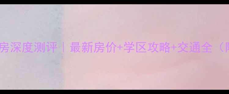 图片 深圳固戍花园二手房深度测评｜最新房价+学区攻略+交通全（附购房避坑指南）2