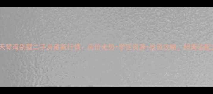 图片 深圳天琴湾别墅二手房最新行情：房价走势+学区资源+投资攻略，附周边配套全2