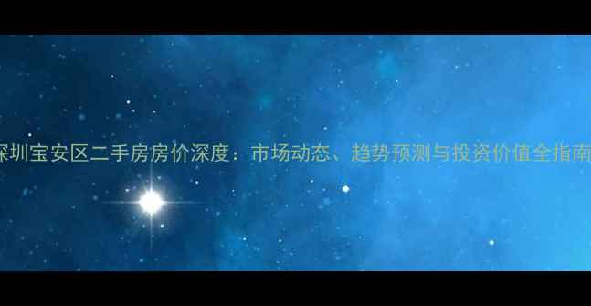 图片 深圳宝安区二手房房价深度：市场动态、趋势预测与投资价值全指南2