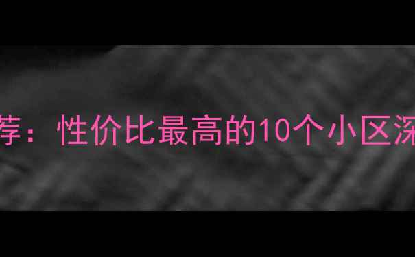 图片 深圳观澜二手房推荐：性价比最高的10个小区深度测评及购房指南