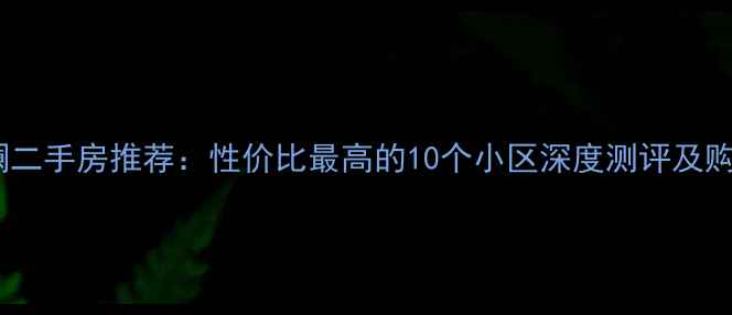 图片 深圳观澜二手房推荐：性价比最高的10个小区深度测评及购房指南1