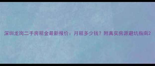 图片 深圳龙岗二手房租金最新报价：月租多少钱？附真实房源避坑指南2