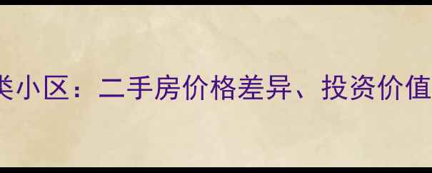 图片 深度一类小区vs二类小区：二手房价格差异、投资价值与购房者避坑指南1
