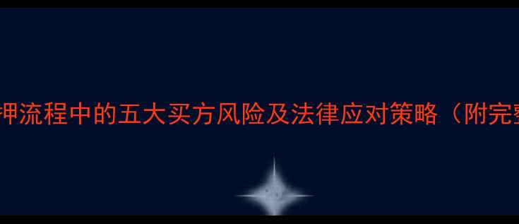图片 深度二手房解押流程中的五大买方风险及法律应对策略（附完整操作指南）2