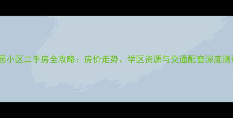 图片 深度北三环沁园小区二手房全攻略：房价走势、学区资源与交通配套深度测评（最新版）2