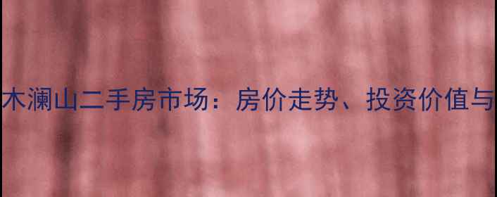 图片 深度深圳水木澜山二手房市场：房价走势、投资价值与购房全攻略