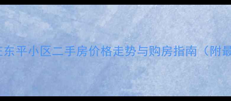 图片 深度石家庄东平小区二手房价格走势与购房指南（附最新数据）2
