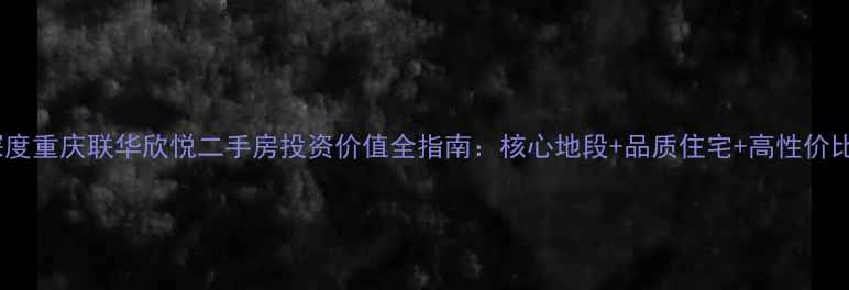 图片 深度重庆联华欣悦二手房投资价值全指南：核心地段+品质住宅+高性价比2