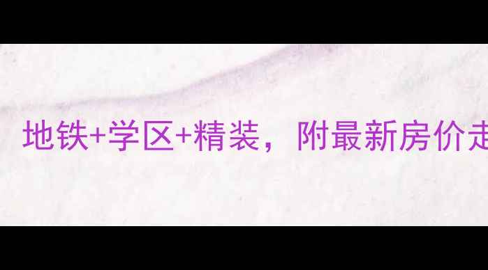 图片 深度锦绣天地B区二手房全攻略：地铁+学区+精装，附最新房价走势和购房指南（附房源实拍）2