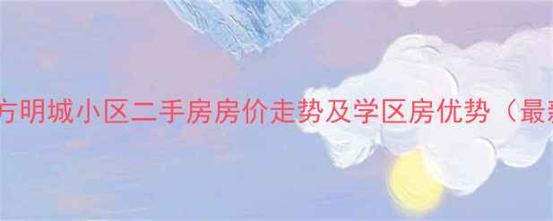 图片 清水县东方明城小区二手房房价走势及学区房优势（最新数据）2