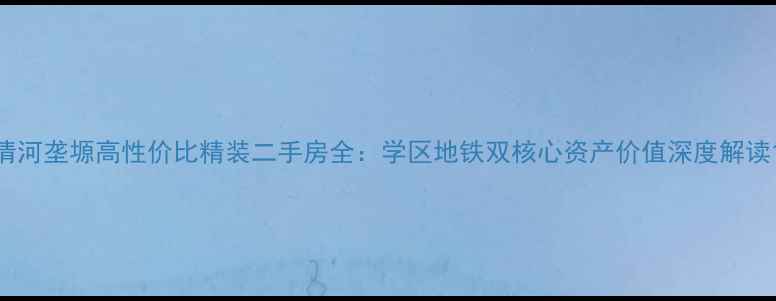 图片 清河垄塬高性价比精装二手房全：学区地铁双核心资产价值深度解读1