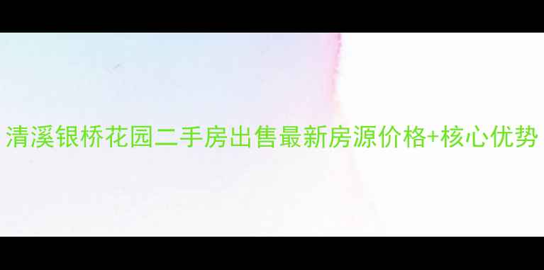图片 清溪银桥花园二手房出售最新房源价格+核心优势