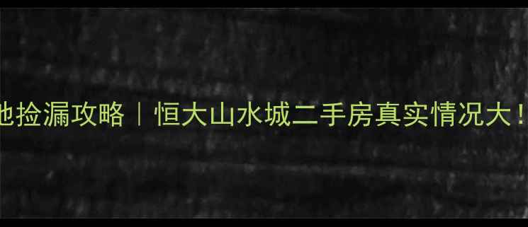 图片 清远房价洼地捡漏攻略｜恒大山水城二手房真实情况大！附避坑指南