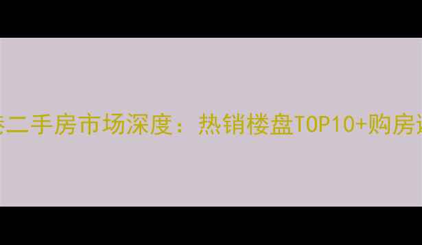 图片 温州龙港二手房市场深度：热销楼盘TOP10+购房避坑指南
