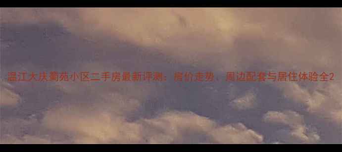 图片 温江大庆蜀苑小区二手房最新评测：房价走势、周边配套与居住体验全2