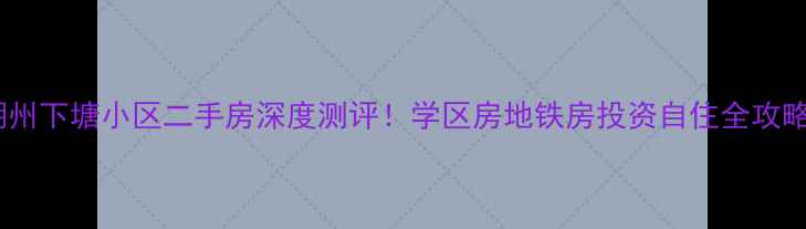 图片 湖州下塘小区二手房深度测评！学区房地铁房投资自住全攻略1