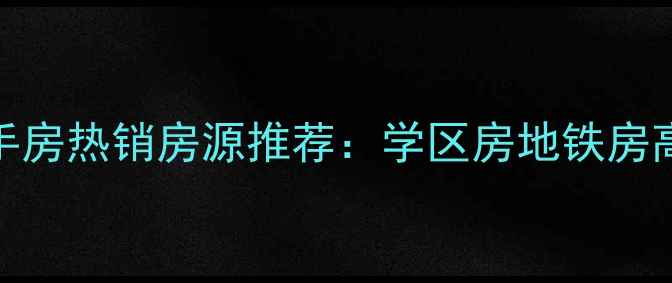 图片 湖州中央府邸二手房热销房源推荐：学区房地铁房高性价比投资首选