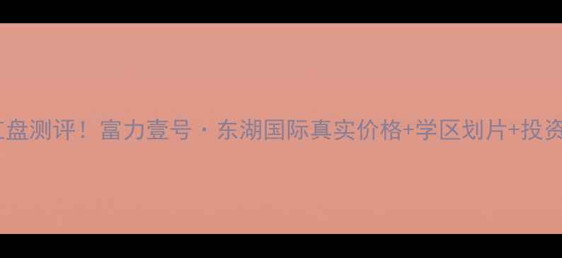 图片 湖州二手房红盘测评！富力壹号·东湖国际真实价格+学区划片+投资潜力全🏡🔥2