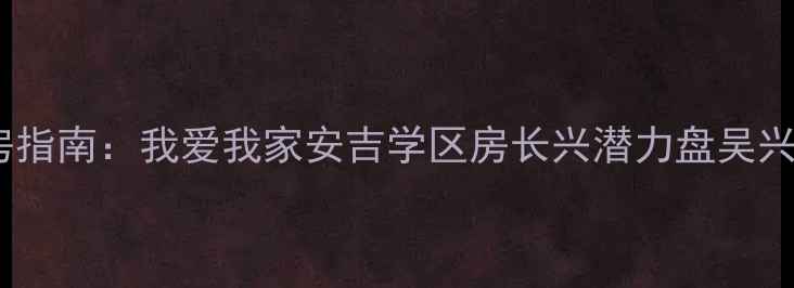 图片 湖州二手房购房指南：我爱我家安吉学区房长兴潜力盘吴兴老破小全攻略1