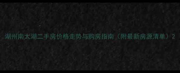 图片 湖州南太湖二手房价格走势与购房指南（附最新房源清单）2