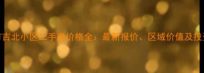 图片 湖州市吉北小区二手房价格全：最新报价、区域价值及投资建议