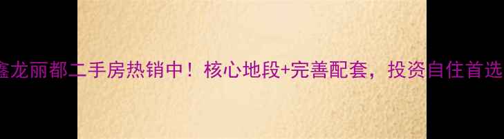 图片 湘乡鑫龙丽都二手房热销中！核心地段+完善配套，投资自住首选指南2