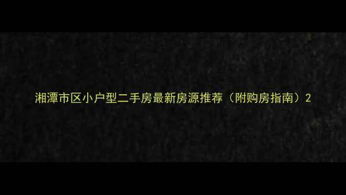 图片 湘潭市区小户型二手房最新房源推荐（附购房指南）2
