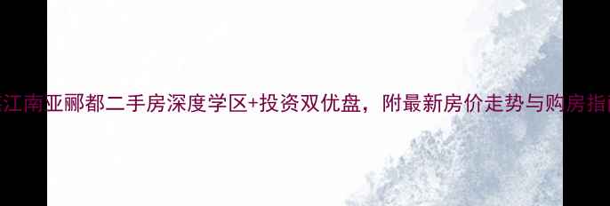 图片 湛江南亚郦都二手房深度学区+投资双优盘，附最新房价走势与购房指南