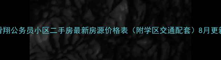 图片 滑翔公务员小区二手房最新房源价格表（附学区交通配套）8月更新