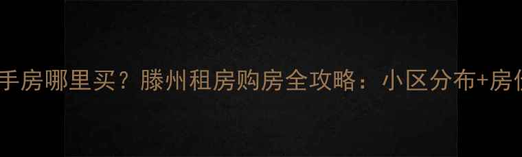 图片 滕州二手房哪里买？滕州租房购房全攻略：小区分布+房价+政策