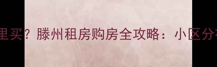 图片 滕州二手房哪里买？滕州租房购房全攻略：小区分布+房价+政策1